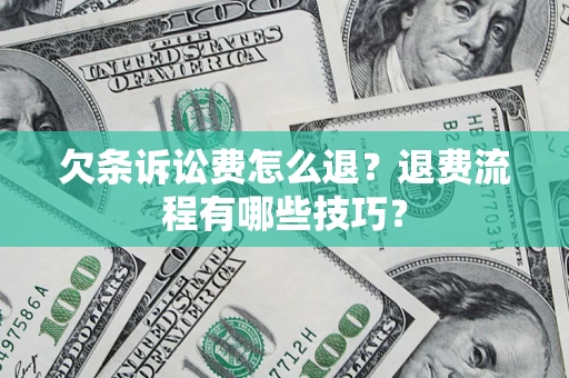 济南欠条诉讼费怎么退？退费流程有哪些技巧？