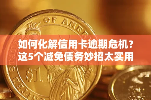济南如何化解信用卡逾期危机？这5个减免债务妙招太实用