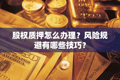 济南股权质押怎么办理？风险规避有哪些技巧？