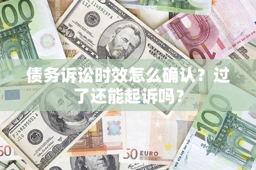 济南债务诉讼时效怎么确认？过了还能起诉吗？