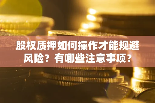 济南股权质押如何操作才能规避风险？有哪些注意事项？