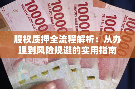 济南股权质押全流程解析：从办理到风险规避的实用指南