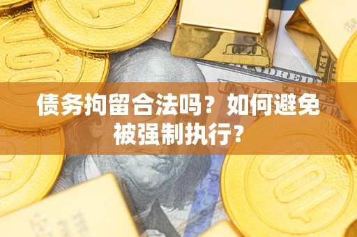 济南债务拘留合法吗？如何避免被强制执行？