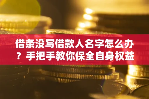 济南借条没写借款人名字怎么办？手把手教你保全自身权益