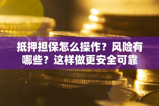 济南抵押担保怎么操作？风险有哪些？这样做更安全可靠