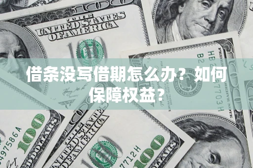 济南借条没写借期怎么办？如何保障权益？