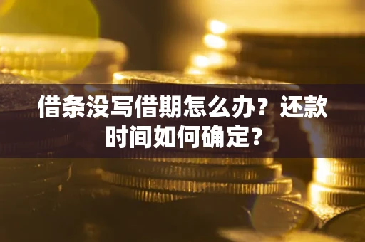 济南借条没写借期怎么办？还款时间如何确定？