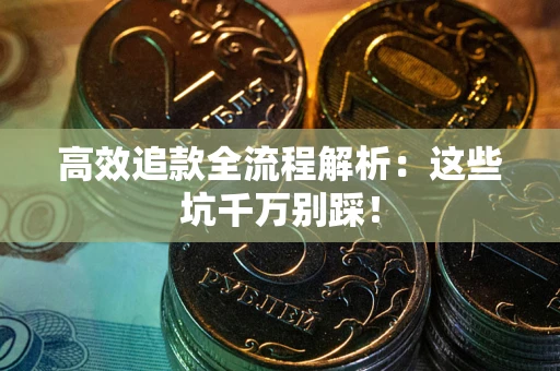 济南高效追款全流程解析：这些坑千万别踩！