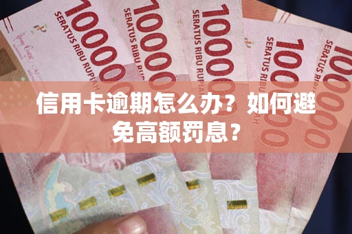 济南信用卡逾期怎么办？如何避免高额罚息？