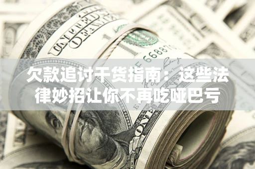 济南欠款追讨干货指南：这些法律妙招让你不再吃哑巴亏