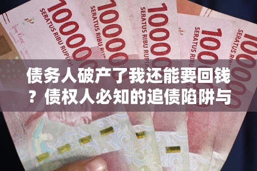 济南债务人破产了我还能要回钱？债权人必知的追债陷阱与破局之道