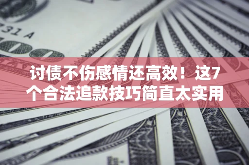 济南讨债不伤感情还高效！这7个合法追款技巧简直太实用