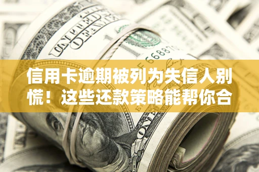 济南信用卡逾期被列为失信人别慌！这些还款策略能帮你合法止损