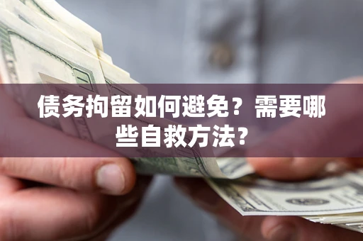 济南债务拘留如何避免？需要哪些自救方法？