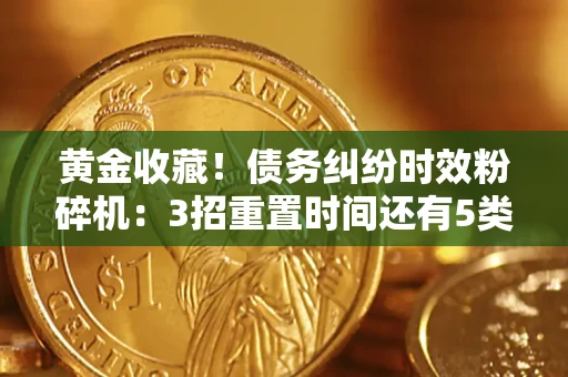 济南黄金收藏！债务纠纷时效粉碎机：3招重置时间还有5类不设年限的特殊债务