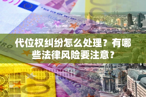 济南代位权纠纷怎么处理？有哪些法律风险要注意？