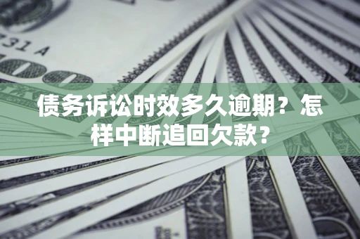 济南债务诉讼时效多久逾期？怎样中断追回欠款？