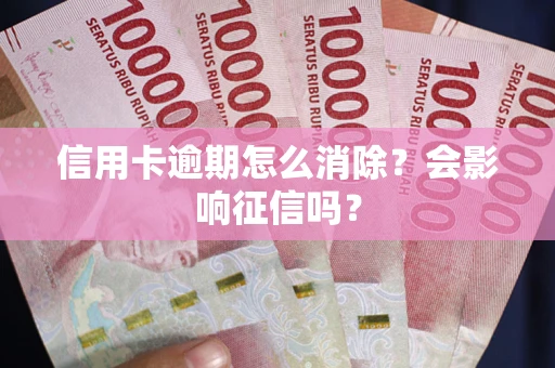 济南信用卡逾期怎么消除？会影响征信吗？