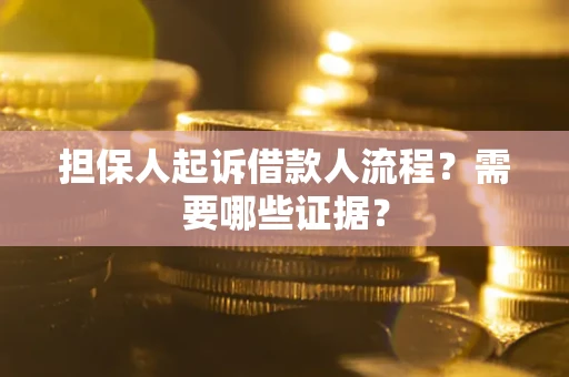 济南担保人起诉借款人流程?需要哪些证据? 济南担保人起诉借款人流程?需要哪些证据?