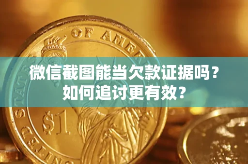 济南微信截图能当欠款证据吗？如何追讨更有效？