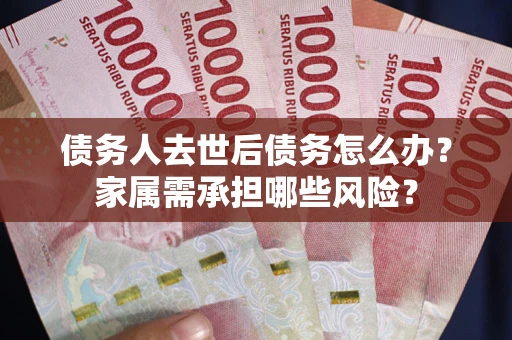 济南债务人去世后债务怎么办？家属需承担哪些风险？