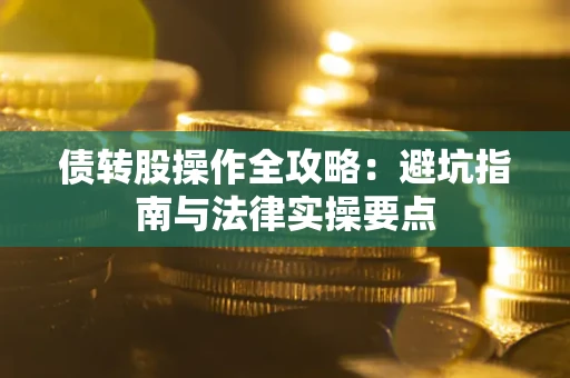 济南债转股操作全攻略：避坑指南与法律实操要点