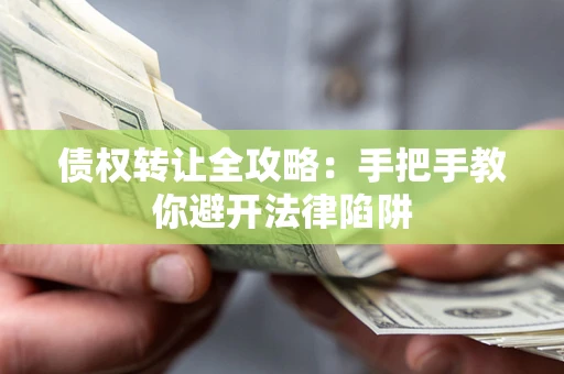 济南债权转让全攻略：手把手教你避开法律陷阱