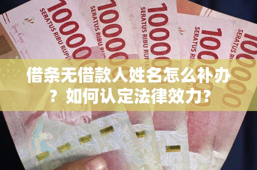 济南借条无借款人姓名怎么补办？如何认定法律效力？