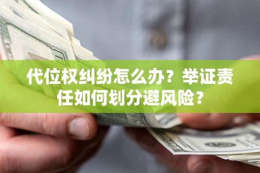 济南代位权纠纷怎么办？举证责任如何划分避风险？
