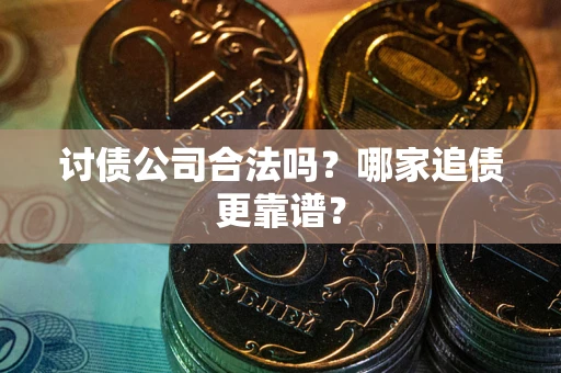 济南讨债公司合法吗？哪家追债更靠谱？