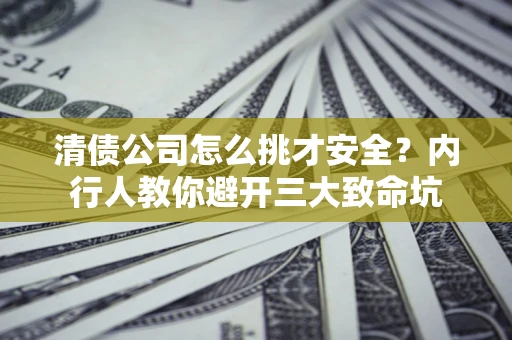 济南清债公司怎么挑才安全?内行人教你避开三大致命坑 济南清债公司怎么挑才安全?内行人教你避开三大致命坑