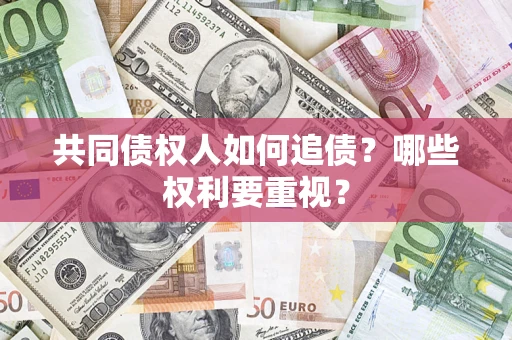济南共同债权人如何追债？哪些权利要重视？