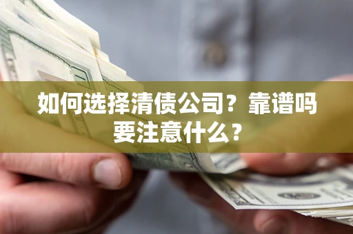 济南如何选择清债公司？靠谱吗要注意什么？
