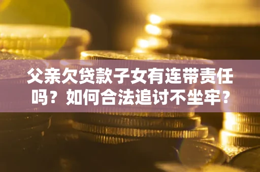 济南父亲欠贷款子女有连带责任吗？如何合法追讨不坐牢？
