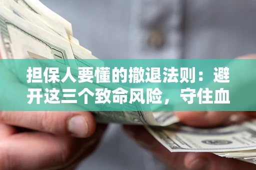 济南担保人要懂的撤退法则：避开这三个致命风险，守住血汗钱
