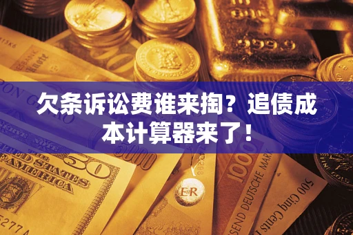 济南欠条诉讼费谁来掏？追债成本计算器来了！