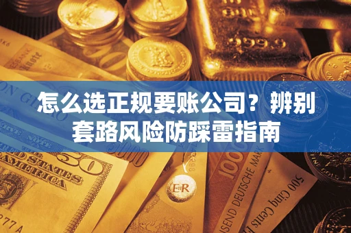济南怎么选正规要账公司？辨别套路风险防踩雷指南