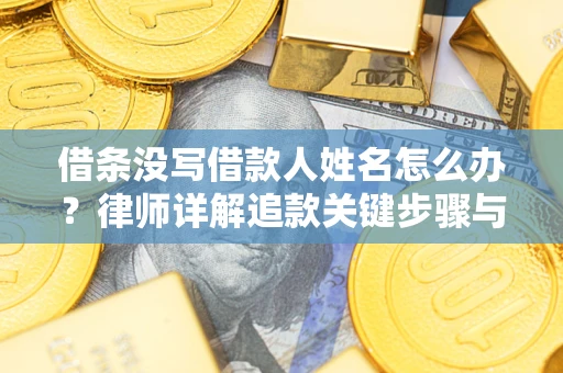 济南借条没写借款人姓名怎么办？律师详解追款关键步骤与证据链构建