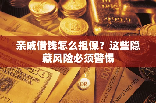 济南亲戚借钱怎么担保？这些隐藏风险必须警惕