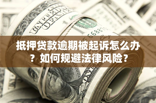 济南抵押贷款逾期被起诉怎么办？如何规避法律风险？