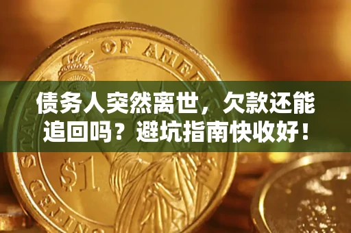 济南债务人突然离世，欠款还能追回吗？避坑指南快收好！