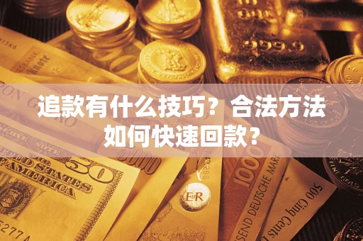 济南追款有什么技巧？合法方法如何快速回款？