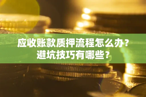 济南应收账款质押流程怎么办？避坑技巧有哪些？