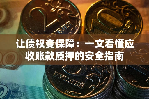 济南让债权变保障：一文看懂应收账款质押的安全指南