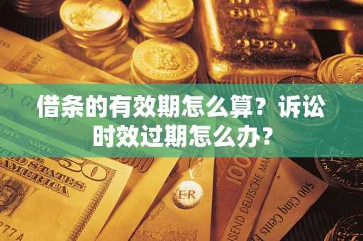 济南借条的有效期怎么算？诉讼时效过期怎么办？