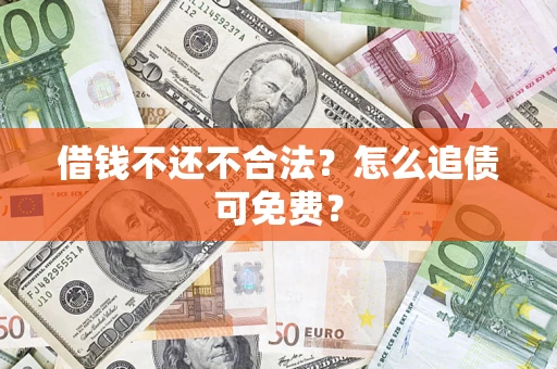 济南借钱不还不合法？怎么追债可免费？