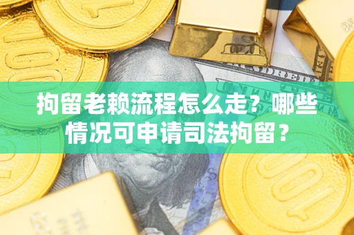 济南拘留老赖流程怎么走?哪些情况可申请司法拘留? 济南拘留老赖流程怎么走?哪些情况可申请司法拘留?