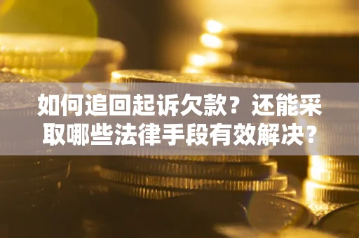 济南如何追回起诉欠款？还能采取哪些法律手段有效解决？