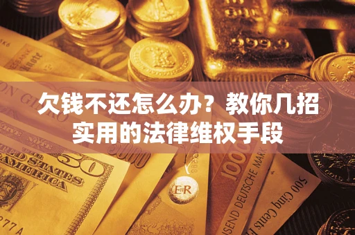 济南欠钱不还怎么办？教你几招实用的法律维权手段