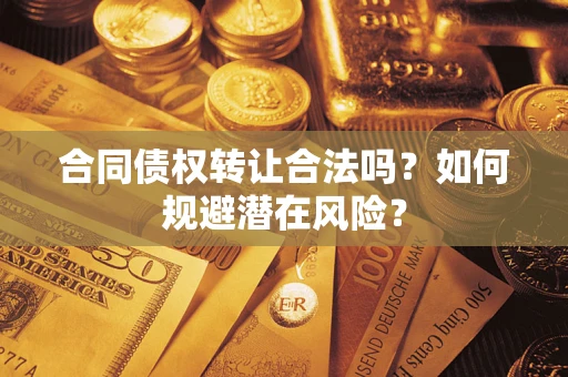 济南合同债权转让合法吗?如何规避潜在风险? 济南合同债权转让合法吗?如何规避潜在风险?